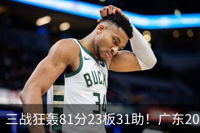 三战狂轰81分23板31助！广东20岁天才后卫疯狂崛起，他能成下一个徐杰吗？